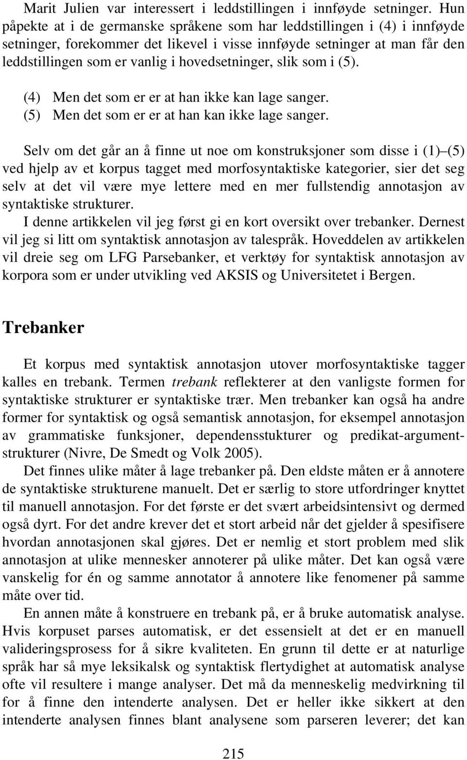 hovedsetninger, slik som i (5). (4) Men det som er er at han ikke kan lage sanger. (5) Men det som er er at han kan ikke lage sanger.