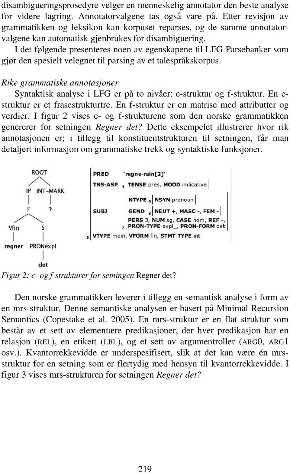 I det følgende presenteres noen av egenskapene til LFG Parsebanker som gjør den spesielt velegnet til parsing av et talespråkskorpus.