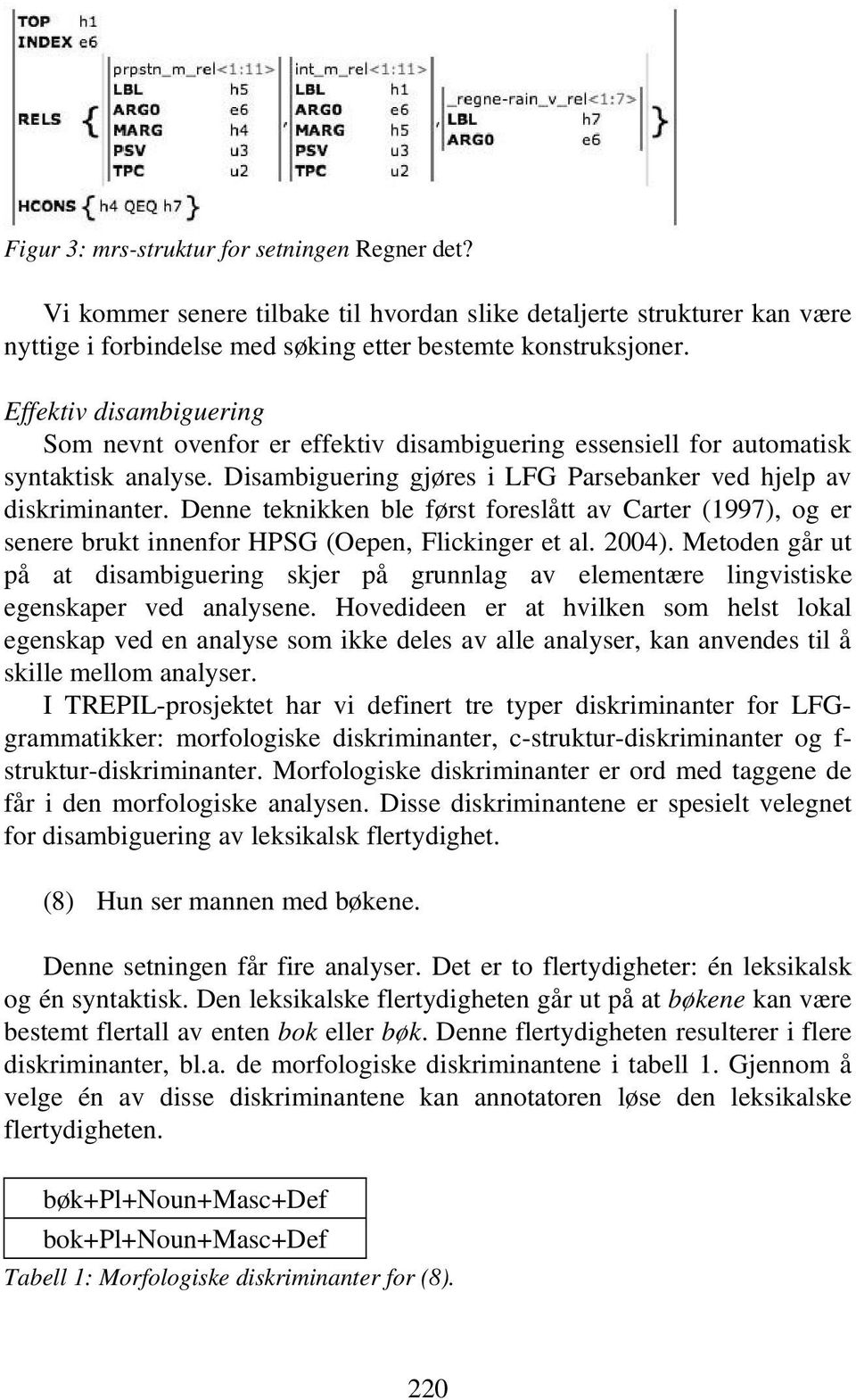 Denne teknikken ble først foreslått av Carter (1997), og er senere brukt innenfor HPSG (Oepen, Flickinger et al. 2004).