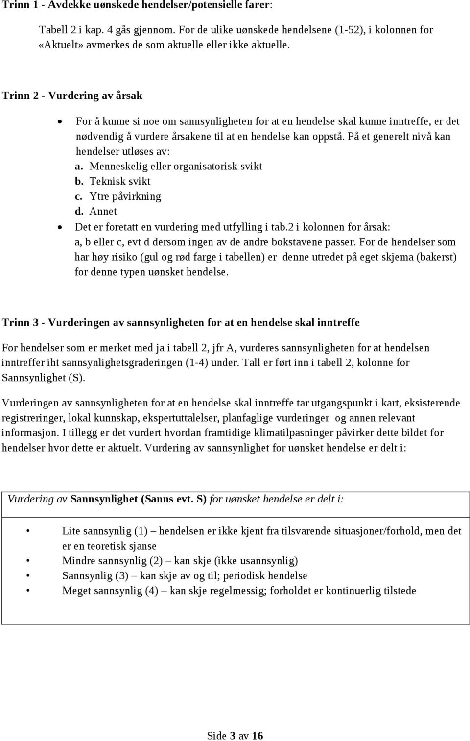 På et generelt nivå kan hendelser utløses av: a. Menneskelig eller organisatorisk svikt b. Teknisk svikt c. Ytre påvirkning d. Annet Det er foretatt en vurdering med utfylling i tab.