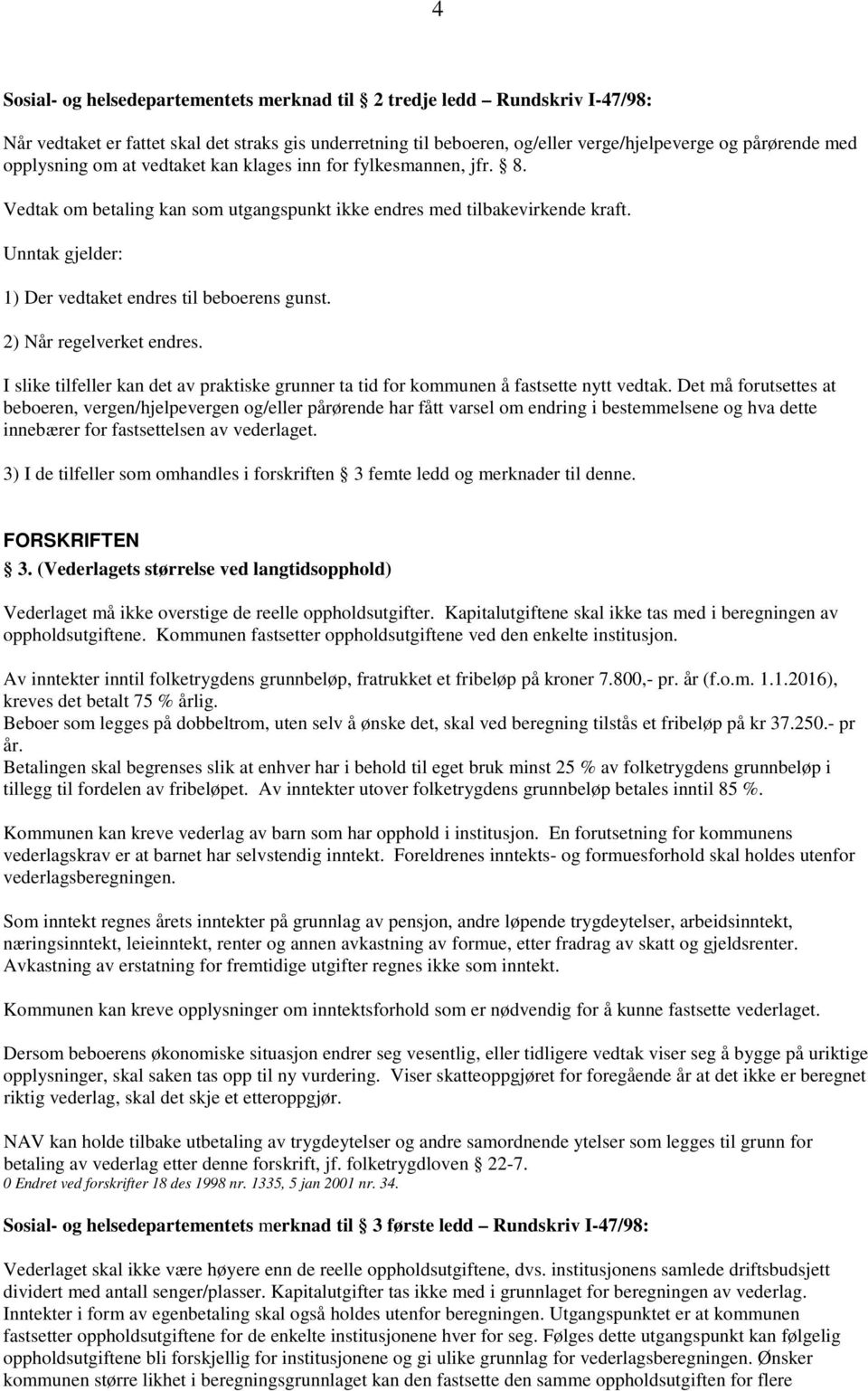 Unntak gjelder: 1) Der vedtaket endres til beboerens gunst. 2) Når regelverket endres. I slike tilfeller kan det av praktiske grunner ta tid for kommunen å fastsette nytt vedtak.