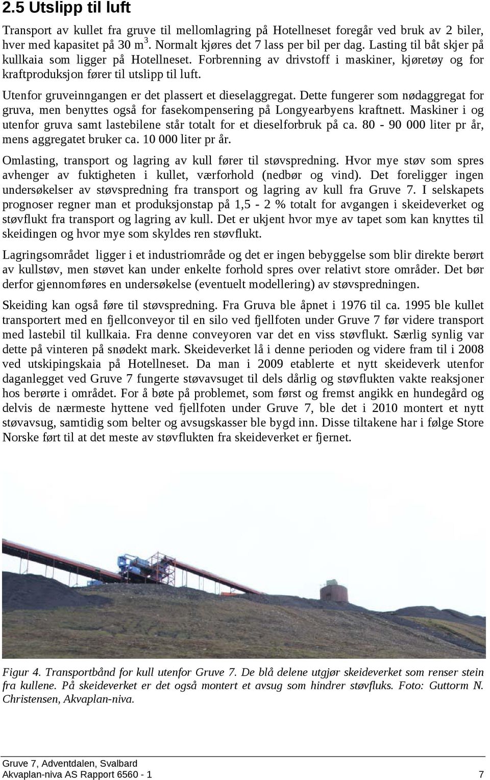 Utenfor gruveinngangen er det plassert et dieselaggregat. Dette fungerer som nødaggregat for gruva, men benyttes også for fasekompensering på Longyearbyens kraftnett.