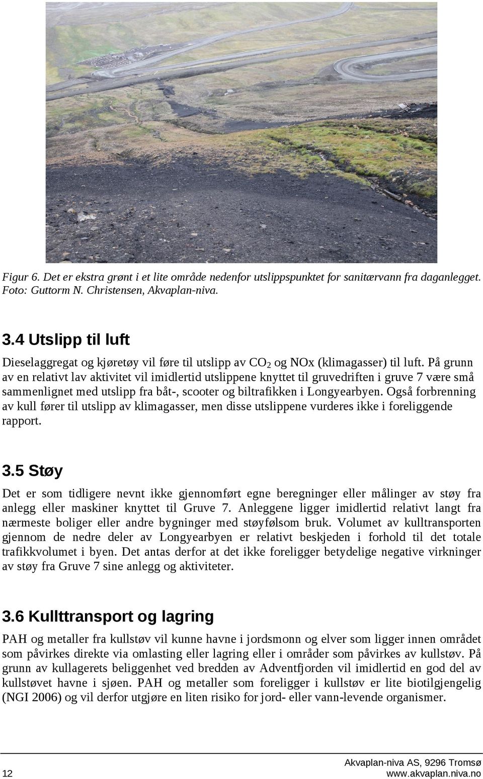 På grunn av en relativt lav aktivitet vil imidlertid utslippene knyttet til gruvedriften i gruve 7 være små sammenlignet med utslipp fra båt-, scooter og biltrafikken i Longyearbyen.