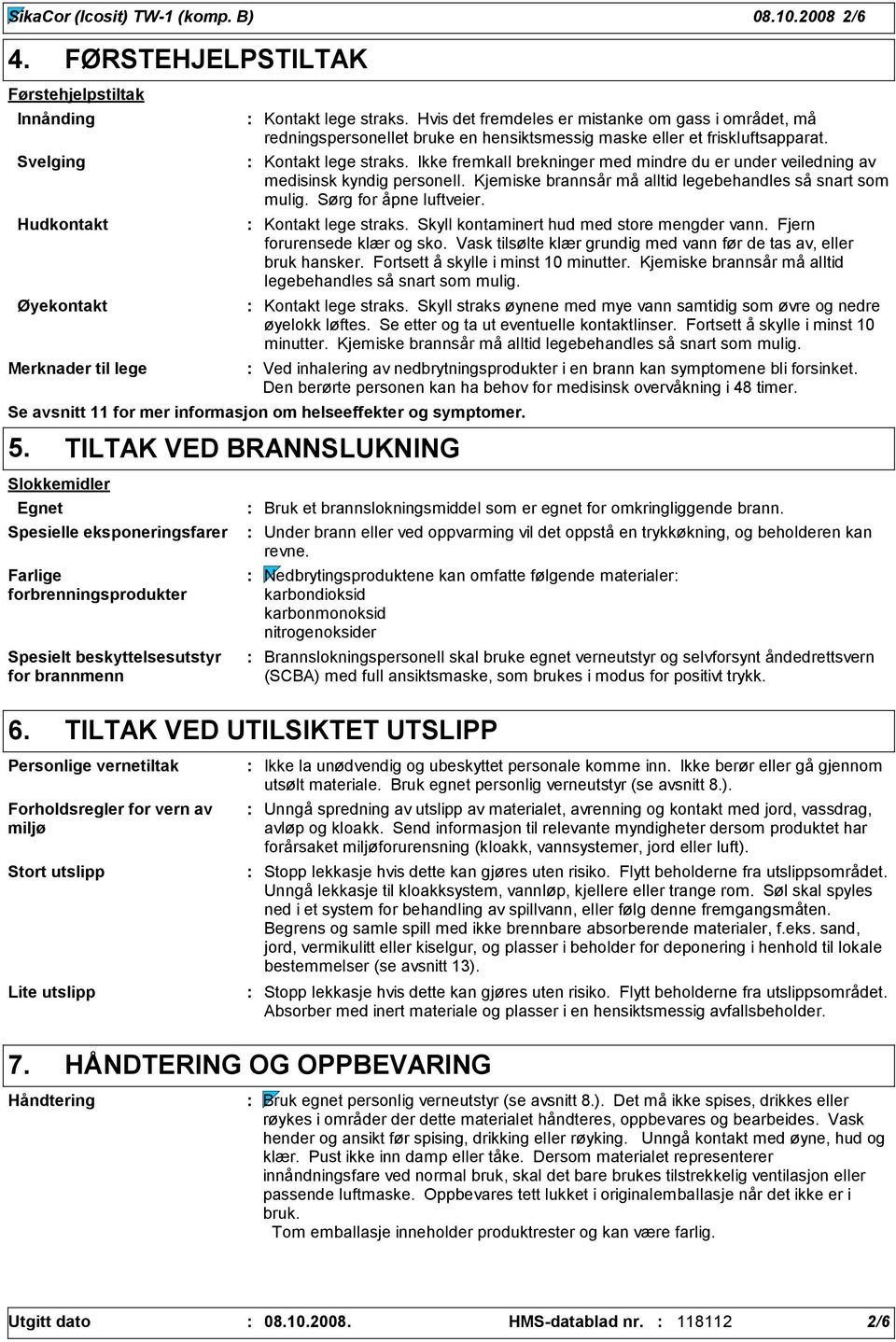 Ikke fremkall brekninger med mindre du er under veiledning av medisinsk kyndig personell. Kjemiske brannsår må alltid legebehandles så snart som mulig. Sørg for åpne luftveier. Kontakt lege straks.