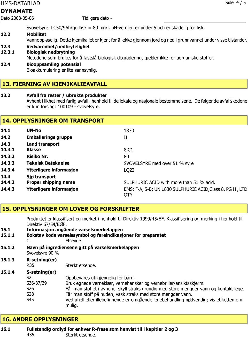 Vedvarenhet/nedbrytelighet 12.3.1 Biologisk nedbrytning Metodene som brukes for å fastslå biologisk degradering, gjelder ikke for uorganiske stoffer. 12.4 Biooppsamling potensial Bioakkumulering er lite sannsynlig.