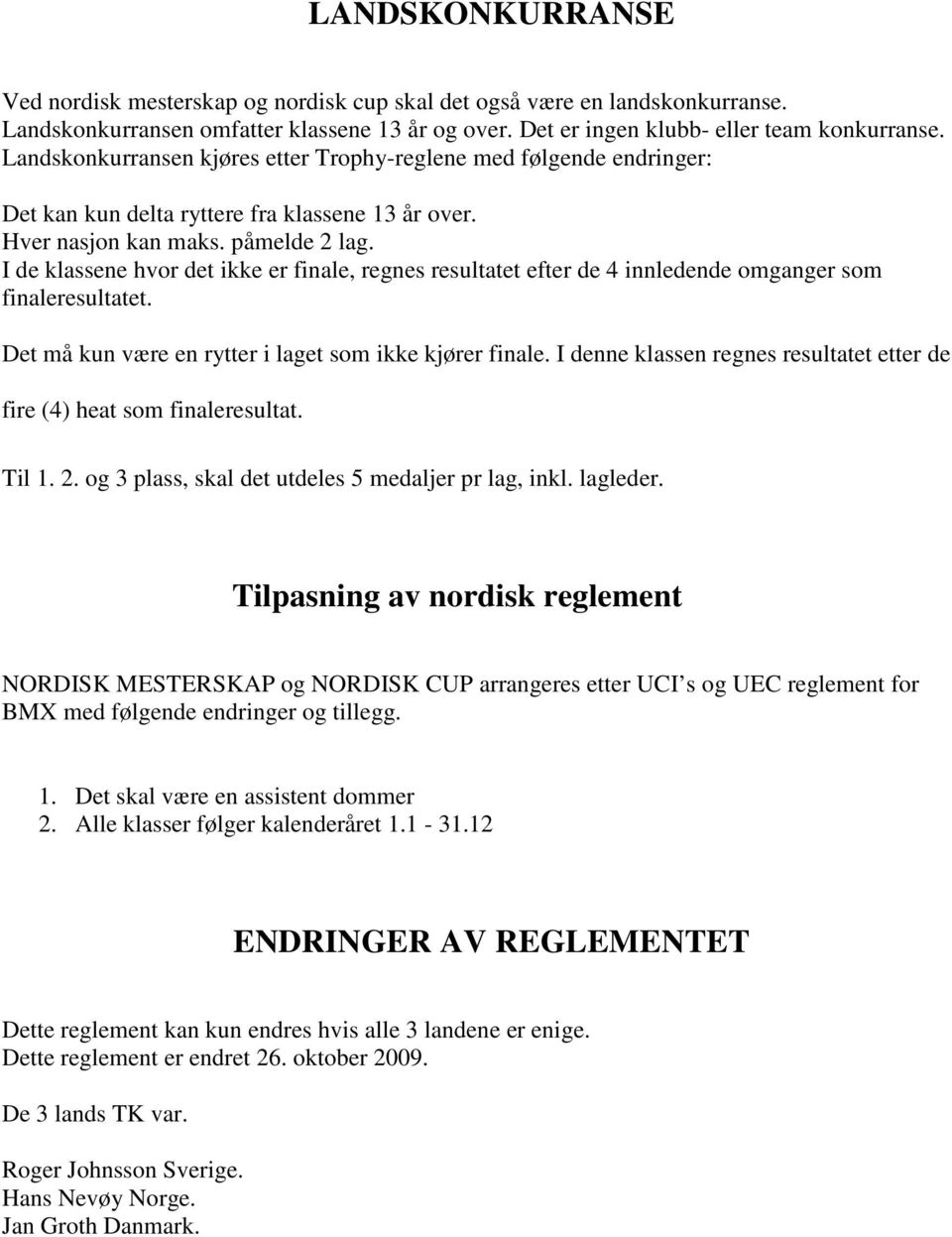 I de klassene hvor det ikke er finale, regnes resultatet efter de 4 innledende omganger som finaleresultatet. Det må kun være en rytter i laget som ikke kjører finale.