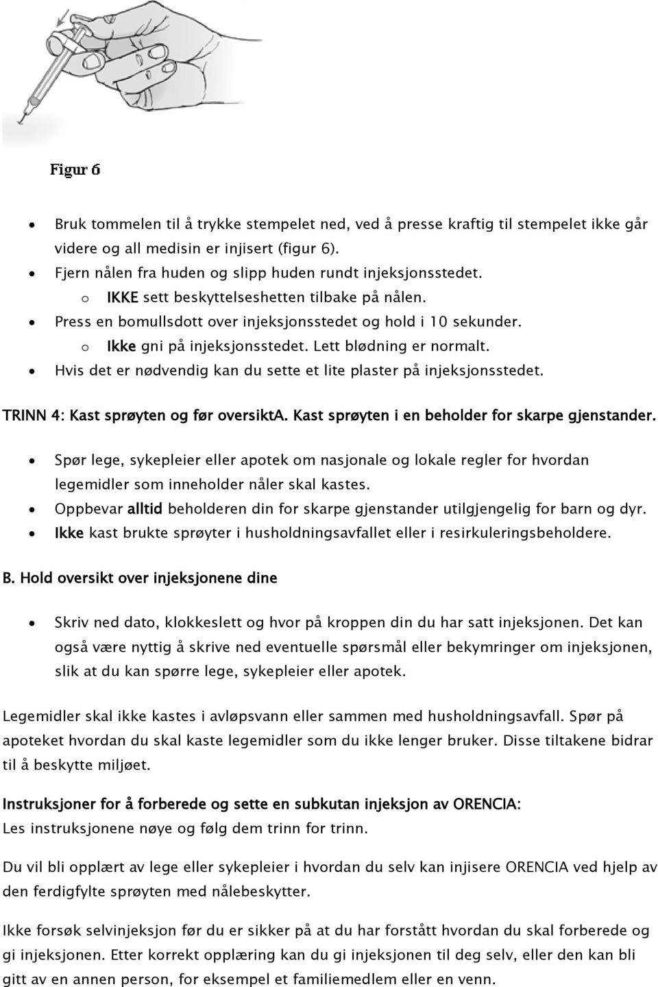 Hvis det er nødvendig kan du sette et lite plaster på injeksjonsstedet. TRINN 4: Kast sprøyten og før oversikta. Kast sprøyten i en beholder for skarpe gjenstander.