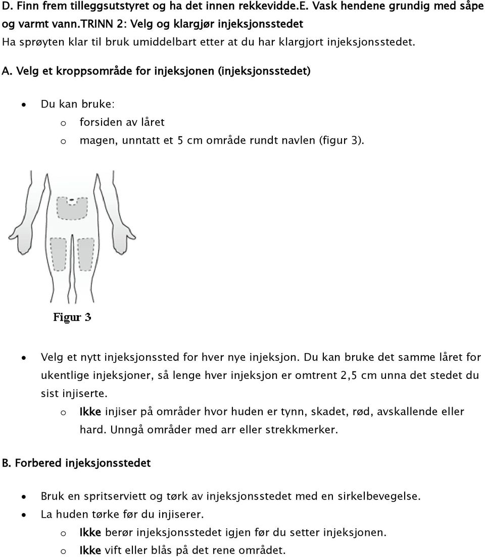 Velg et kroppsområde for injeksjonen (injeksjonsstedet) Du kan bruke: o forsiden av låret o magen, unntatt et 5 cm område rundt navlen (figur 3). Velg et nytt injeksjonssted for hver nye injeksjon.