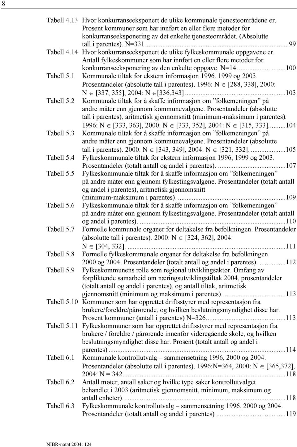 Antall fylkeskommuner som har innført en eller flere metoder for konkurranseeksponering av den enkelte oppgave. N=14...100 Tabell 5.1 Kommunale tiltak for ekstern informasjon 1996, 1999 og 2003.