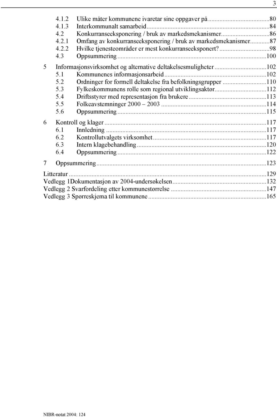 1 Kommunenes informasjonsarbeid...102 5.2 Ordninger for formell deltakelse fra befolkningsgrupper...110 5.3 Fylkeskommunens rolle som regional utviklingsaktør...112 5.