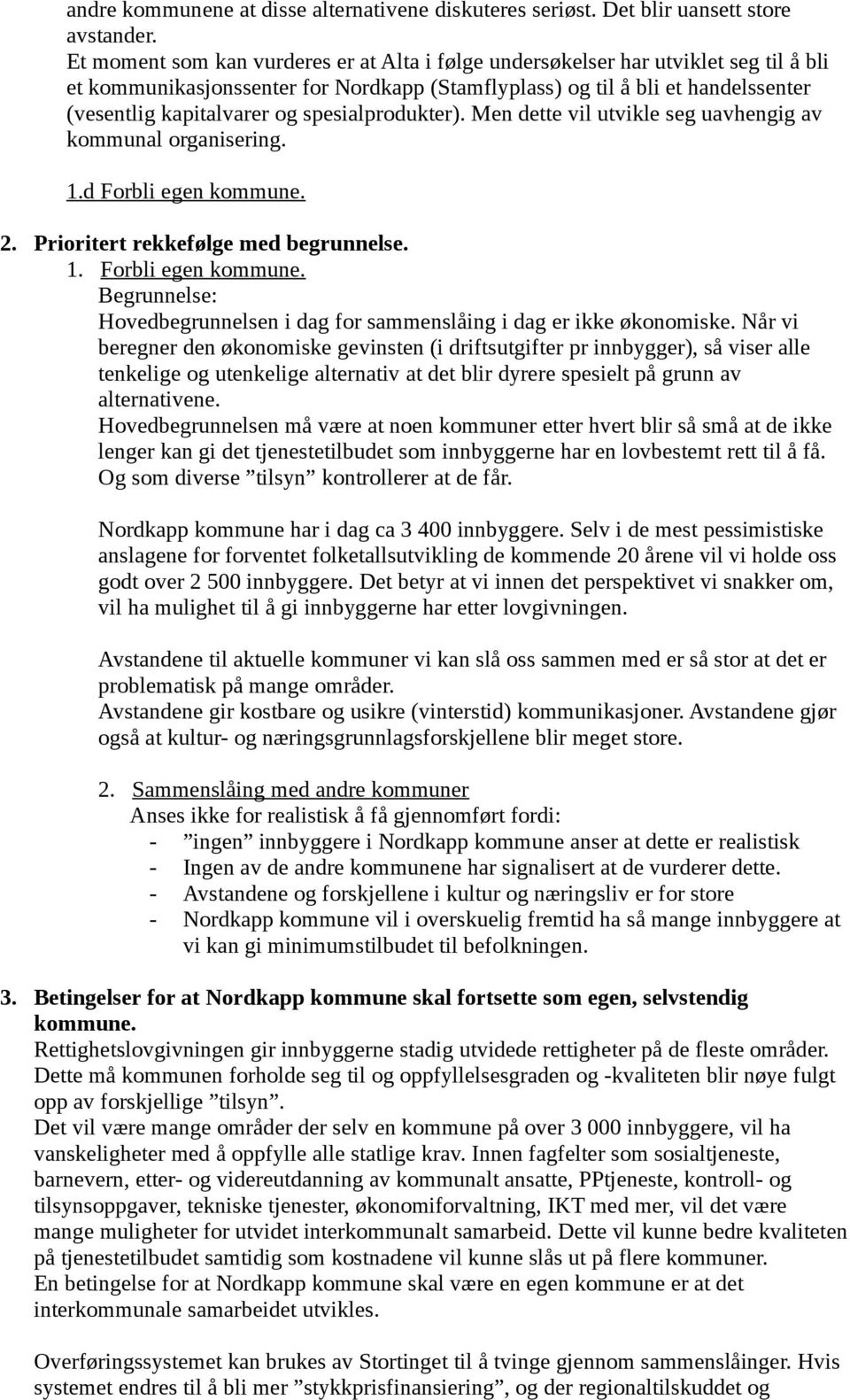 spesialprodukter). Men dette vil utvikle seg uavhengig av kommunal organisering. 1.d Forbli egen kommune. 2. Prioritert rekkefølge med begrunnelse. 1. Forbli egen kommune. Begrunnelse: Hovedbegrunnelsen i dag for sammenslåing i dag er ikke økonomiske.