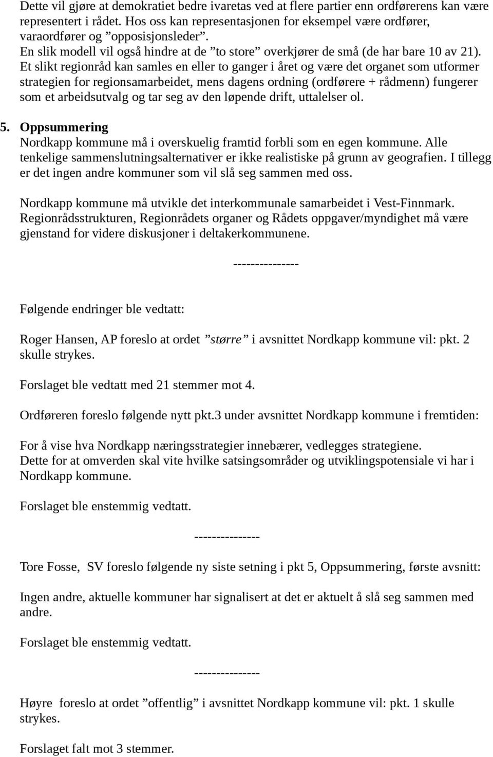 Et slikt regionråd kan samles en eller to ganger i året og være det organet som utformer strategien for regionsamarbeidet, mens dagens ordning (ordførere + rådmenn) fungerer som et arbeidsutvalg og