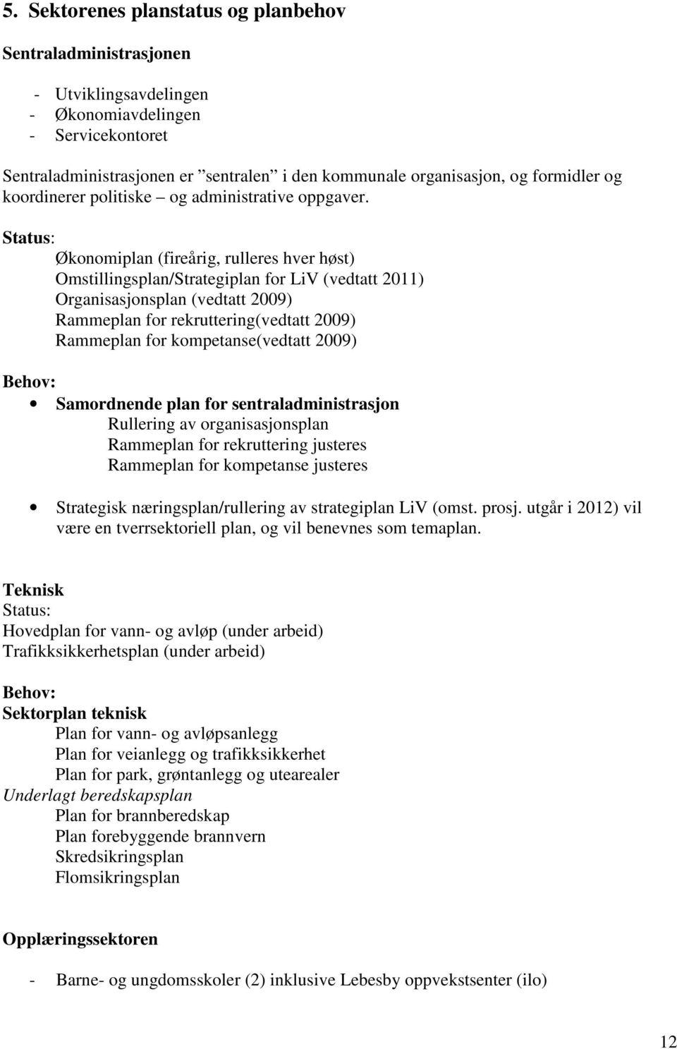 Status: Økonomiplan (fireårig, rulleres hver høst) Omstillingsplan/Strategiplan for LiV (vedtatt 2011) Organisasjonsplan (vedtatt 2009) Rammeplan for rekruttering(vedtatt 2009) Rammeplan for