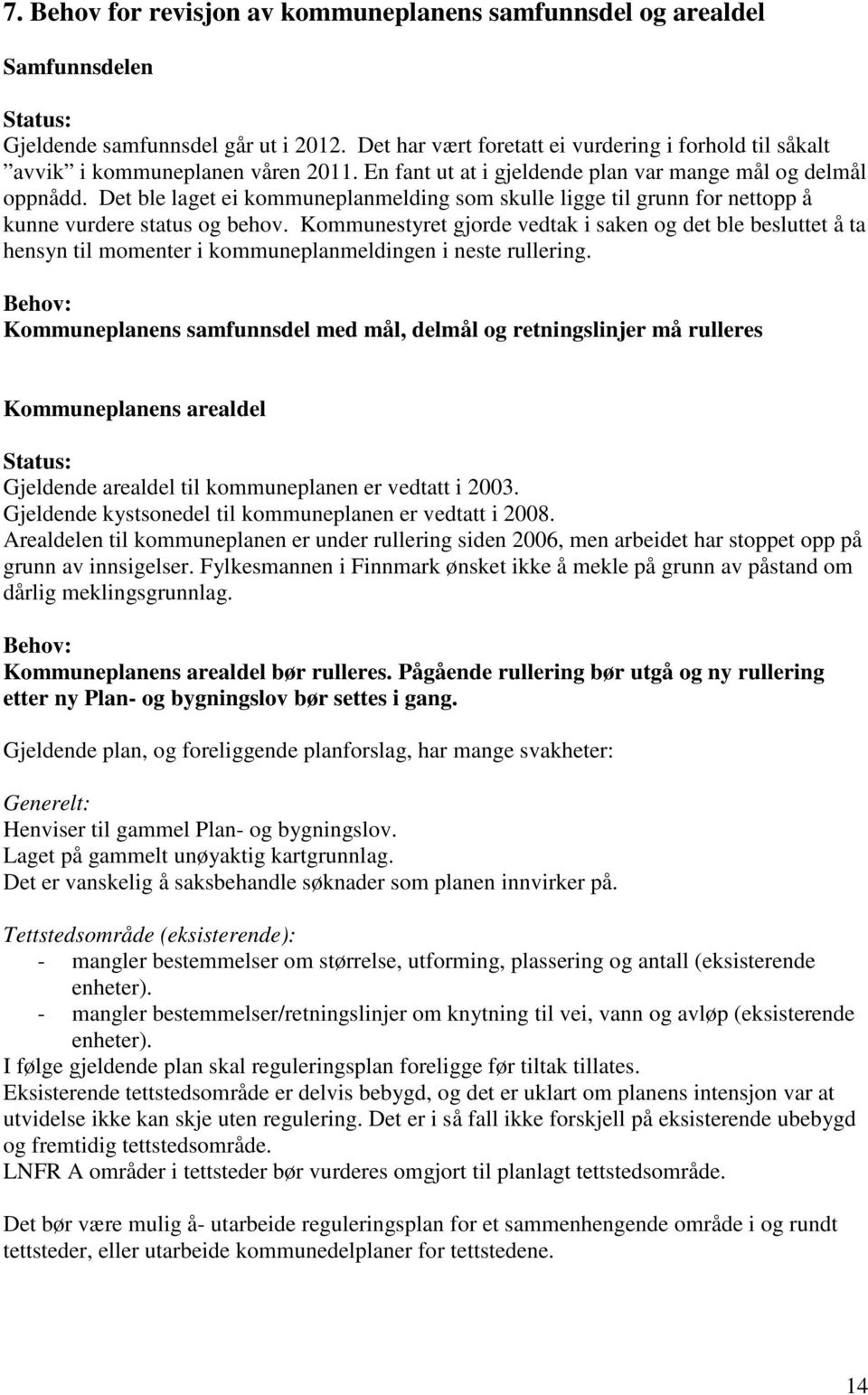 Det ble laget ei kommuneplanmelding som skulle ligge til grunn for nettopp å kunne vurdere status og behov.