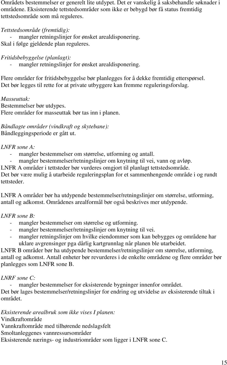 Skal i følge gjeldende plan reguleres. Fritidsbebyggelse (planlagt): - mangler retningslinjer for ønsket arealdisponering.