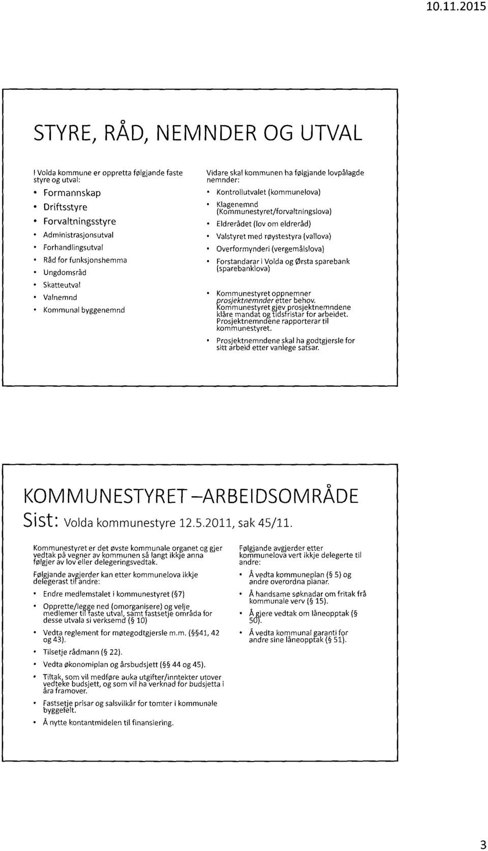 eldrer5d) Valstyret med røystestyra (vallova) Overformynderi (vergemålslova) Forstandarar i Volda og Orsta sparebank (sparebanklova) Kommunestyret oppnemner prosjektnemnder etter behov.