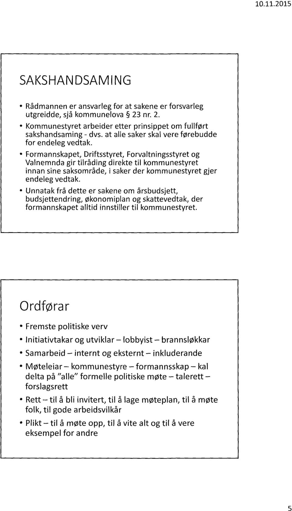 Formannskapet, Driftsstyret, Forvaltningsstyret og Valnemnda gir tilråding direkte til kommunestyret innan sine saksområde, i saker der kommunestyret gjer endeleg vedtak.