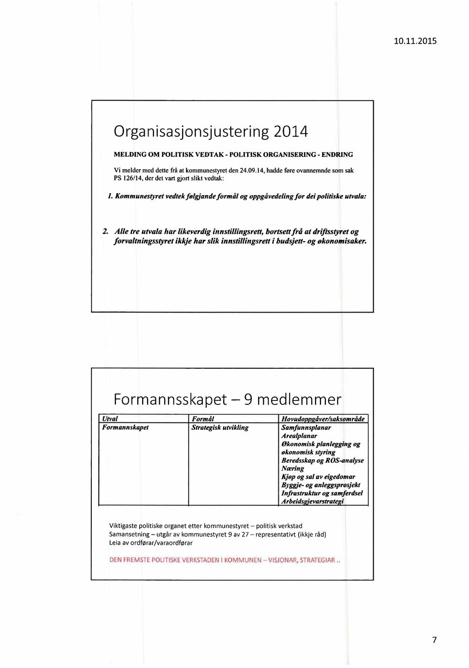 Alle tre utvala har likeverdig innstillingsrett, bortsettfrå at drifisstyret og forvahningsstyret ikkje har slik innstillingsrett i budsjett- og okonomisaker.