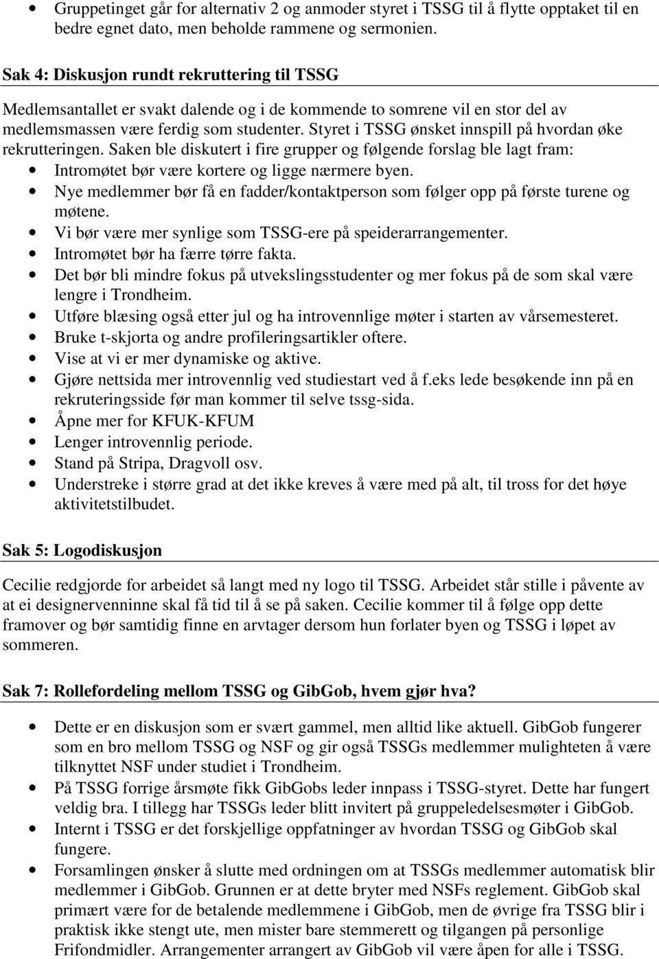 Styret i TSSG ønsket innspill på hvordan øke rekrutteringen. Saken ble diskutert i fire grupper og følgende forslag ble lagt fram: Intromøtet bør være kortere og ligge nærmere byen.