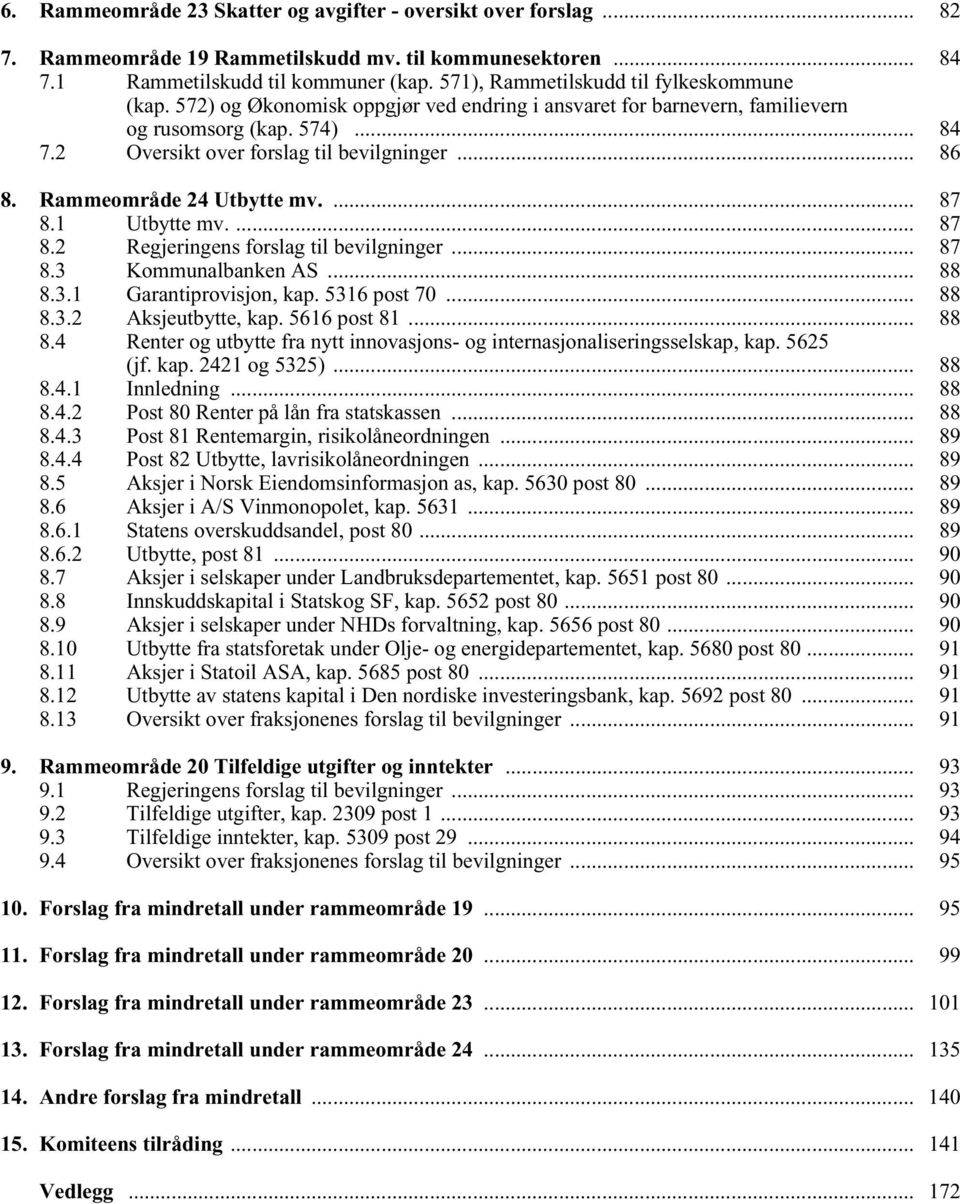 Rammeområde 24 Utbytte mv.... 87 8.1 Utbytte mv.... 87 8.2 Regjeringens forslag til bevilgninger... 87 8.3 Kommunalbanken AS... 88 8.3.1 Garantiprovisjon, kap. 5316 post 70... 88 8.3.2 Aksjeutbytte, kap.