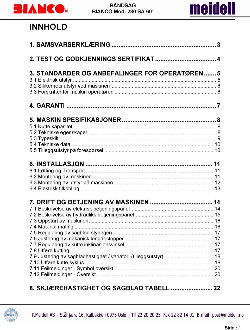 5 Tilleggsutstyr på forespørsel... 10 6. INSTALLASJON... 11 6.1 Løfting og Transport... 11 6.2 Montering av maskinen... 11 6.3 Montering av utstyr på maskinen... 12 6.4 Elektrisk tilkobling... 13 7.