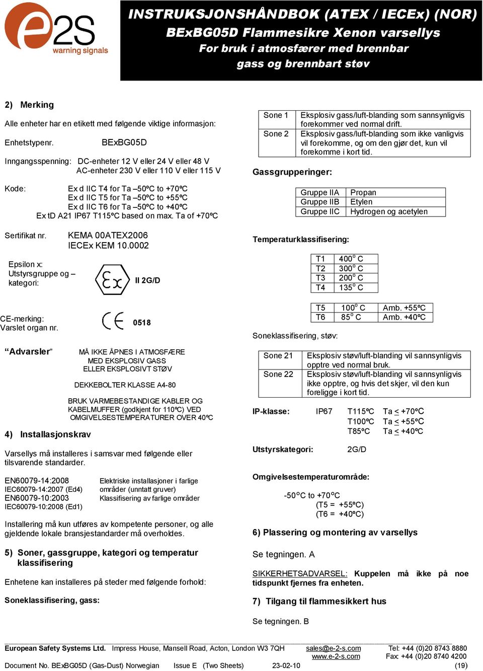 BExBG05D Inngangsspenning: DC-enheter 12 V eller 24 V eller 48 V AC-enheter 230 V eller 110 V eller 115 V Sone 1 Sone 2 Gassgrupperinger: Eksplosiv gass/luft-blanding som sannsynligvis forekommer ved