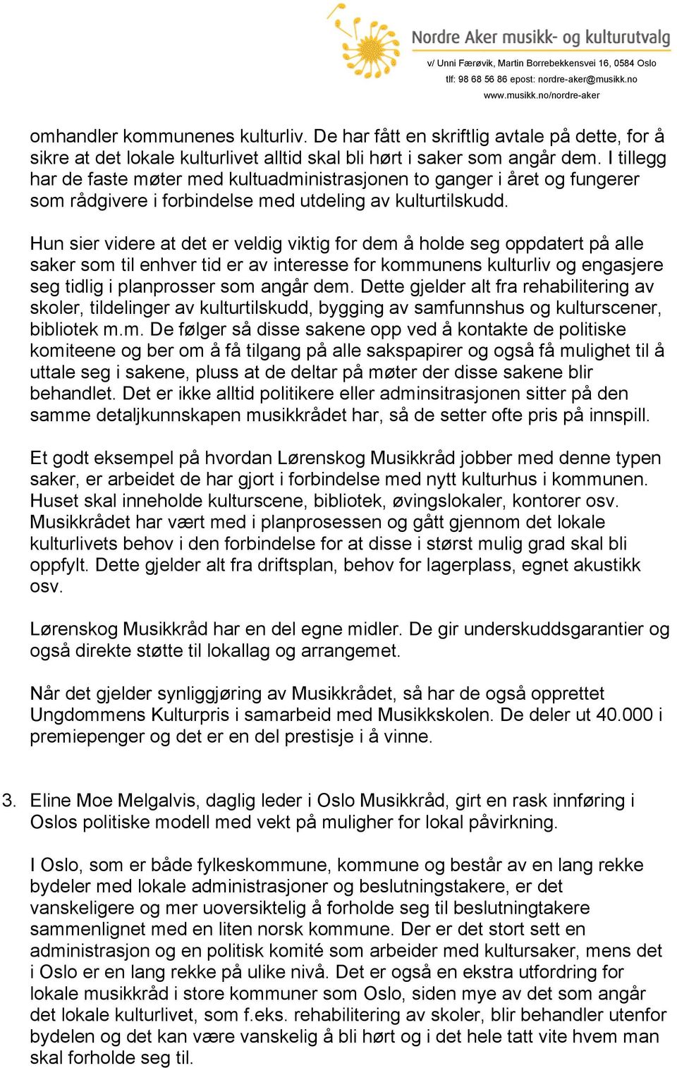 Hun sier videre at det er veldig viktig for dem å holde seg oppdatert på alle saker som til enhver tid er av interesse for kommunens kulturliv og engasjere seg tidlig i planprosser som angår dem.