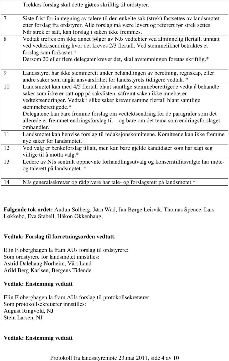 8 Vedtak treffes om ikke annet følger av NJs vedtekter ved alminnelig flertall, unntatt ved vedtektsendring hvor det kreves 2/3 flertall. Ved stemmelikhet betraktes et forslag som forkastet.