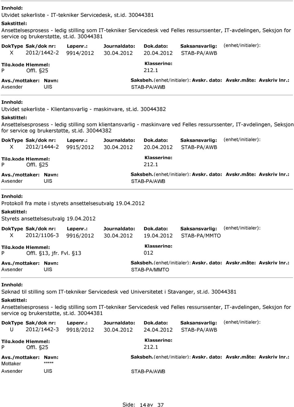 id. 30044382 2/1444-2 9915/2 20.04.2 STAB-A/AWB 212.1 S STAB-A/AWB rotokoll fra møte i styrets ansettelsesutvalg 19.04.2 Styrets ansettelsesutvalg 19.04.2 2/1106-3 9916/2 19.04.2 STAB-A/MMTO S STAB-A/MMTO Søknad til stilling som T-tekniker Servicedesk ved niversitetet i Stavanger, st.