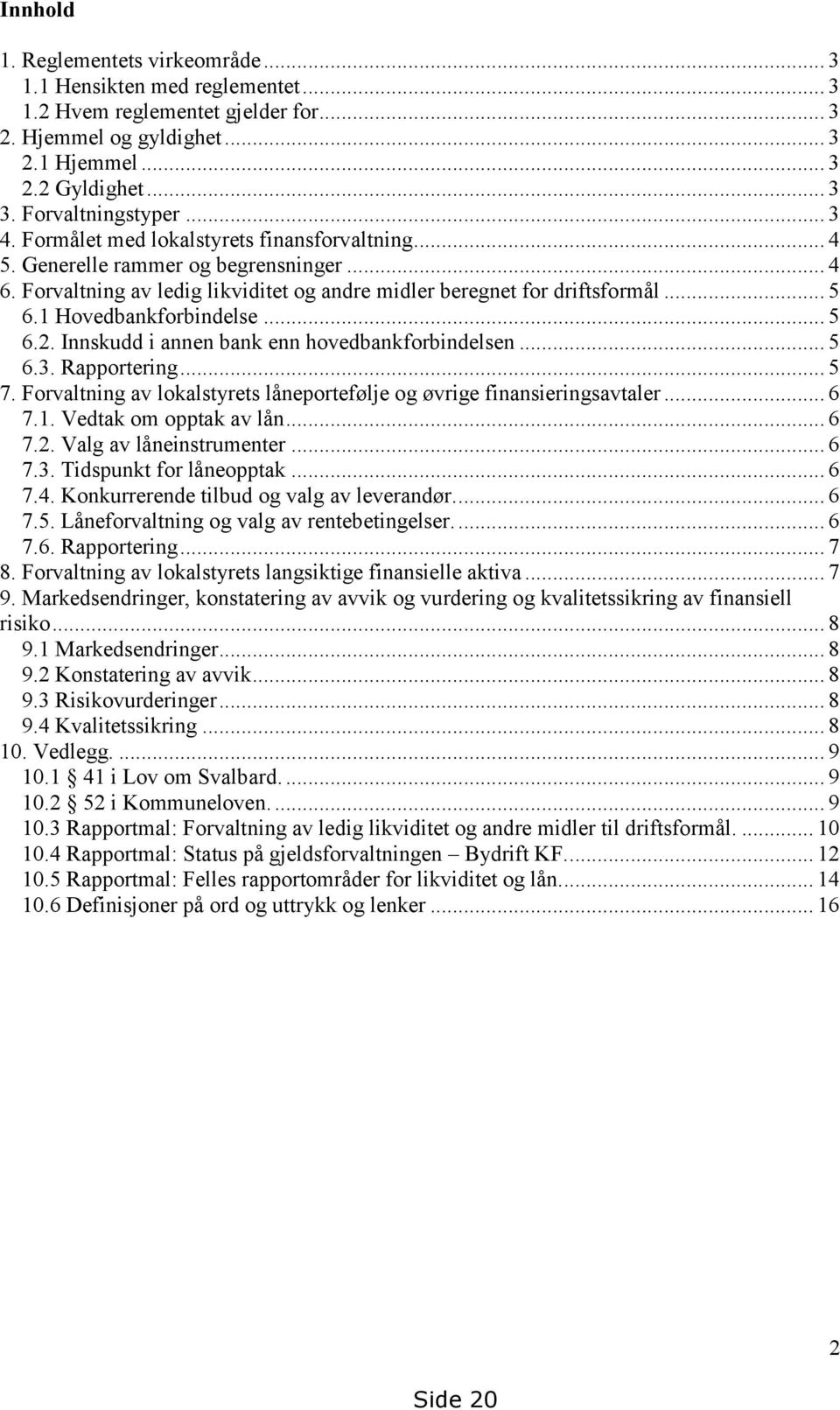 1 Hovedbankforbindelse... 5 6.2. Innskudd i annen bank enn hovedbankforbindelsen... 5 6.3. Rapportering... 5 7. Forvaltning av lokalstyrets låneportefølje og øvrige finansieringsavtaler... 6 7.1. Vedtak om opptak av lån.