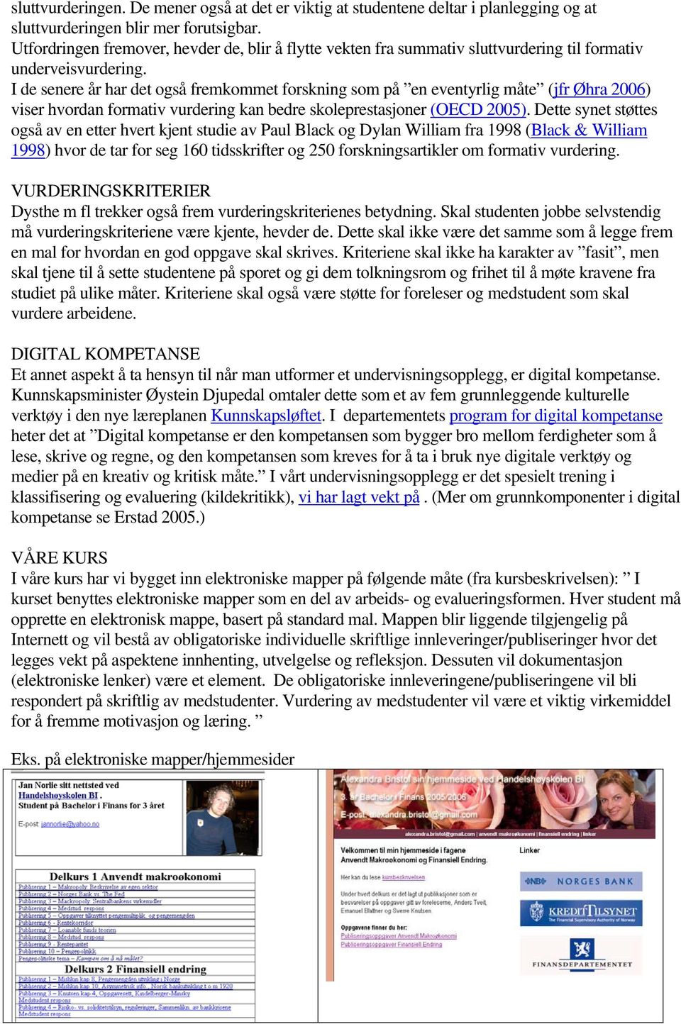 I de senere år har det også fremkommet forskning som på en eventyrlig måte (jfr Øhra 2006) viser hvordan formativ vurdering kan bedre skoleprestasjoner (OECD 2005).