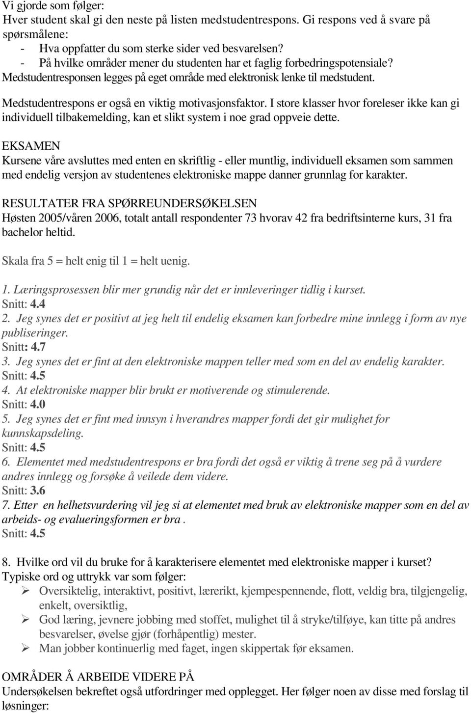 Medstudentrespons er også en viktig motivasjonsfaktor. I store klasser hvor foreleser ikke kan gi individuell tilbakemelding, kan et slikt system i noe grad oppveie dette.