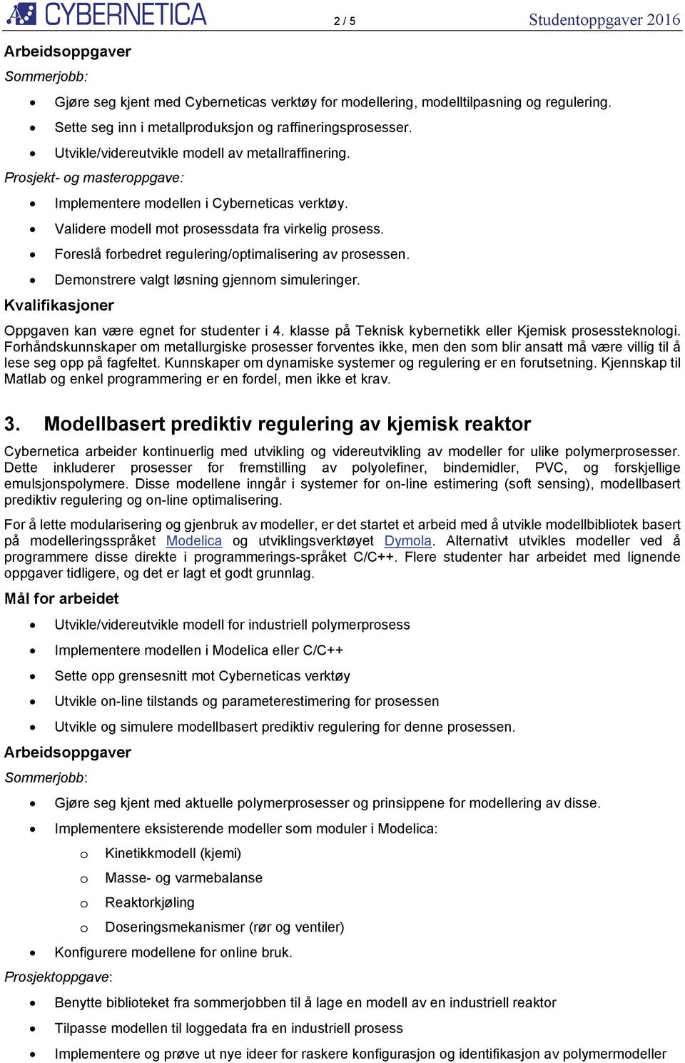 Foreslå forbedret regulering/optimalisering av prosessen. Demonstrere valgt løsning gjennom simuleringer. Oppgaven kan være egnet for studenter i 4.