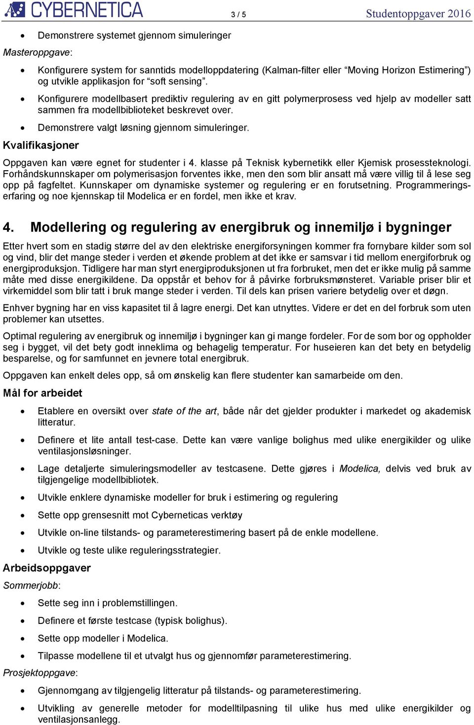 Oppgaven kan være egnet for studenter i 4. klasse på Teknisk kybernetikk eller Kjemisk prosessteknologi.