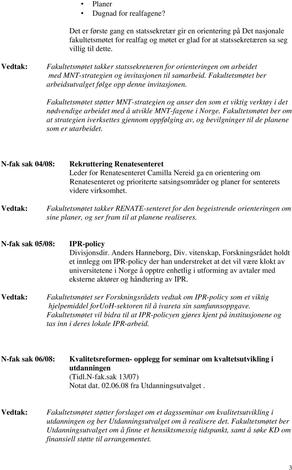 Fakultetsmøtet støtter MNT-strategien og anser den som et viktig verktøy i det nødvendige arbeidet med å utvikle MNT-fagene i Norge.