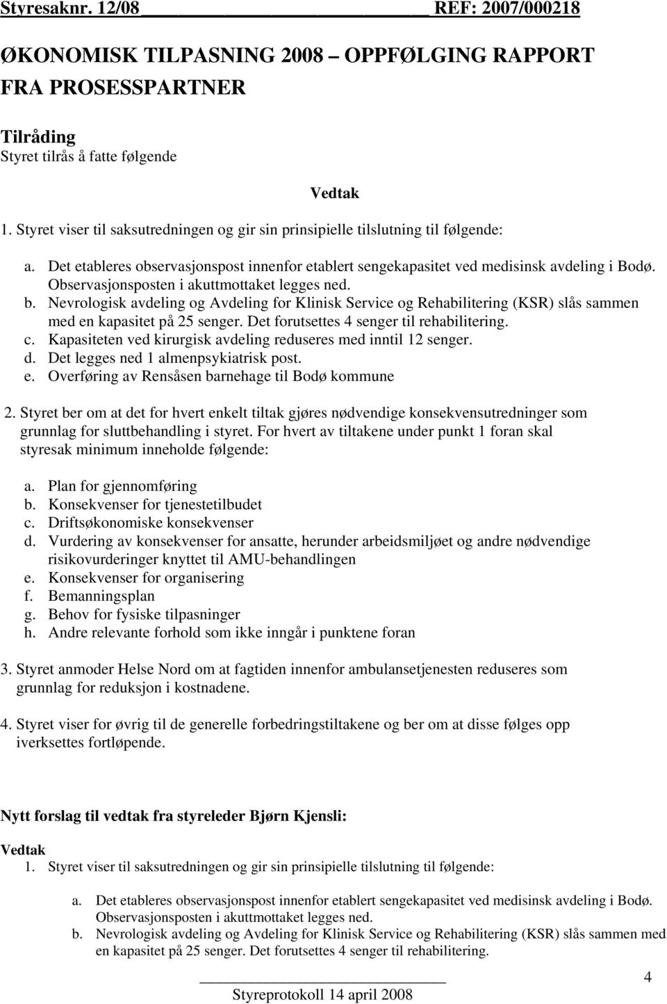 Observasjonsposten i akuttmottaket legges ned. b. Nevrologisk avdeling og Avdeling for Klinisk Service og Rehabilitering (KSR) slås sammen med en kapasitet på 25 senger.