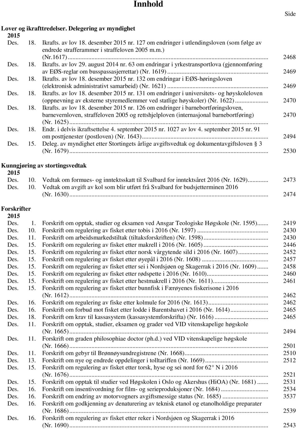 63 om endringar i yrkestransportlova (gjennomføring av EØS-reglar om busspassasjerrettar) (Nr. 1619)... 2469 Des. 18. Ikrafts. av lov 18. desember 2015 nr.