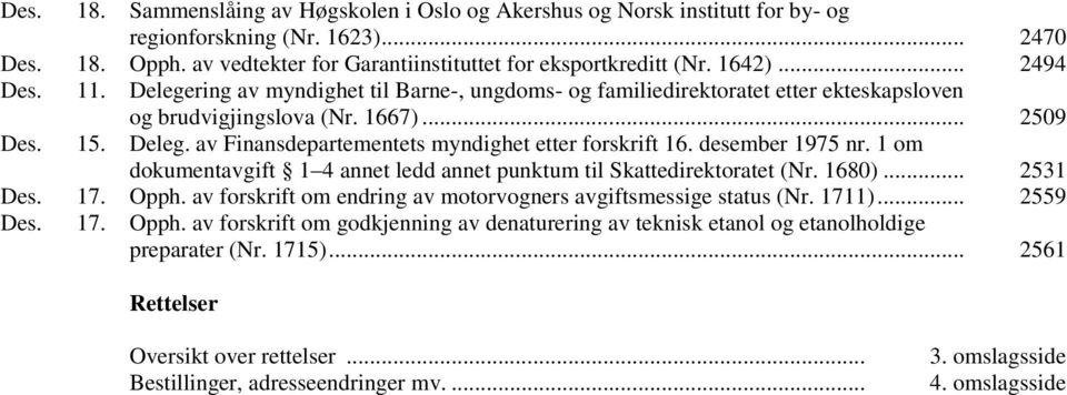 desember 1975 nr. 1 om dokumentavgift 1 4 annet ledd annet punktum til Skattedirektoratet (Nr. 1680)... 2531 Des. 17. Opph. av forskrift om endring av motorvogners avgiftsmessige status (Nr. 1711).