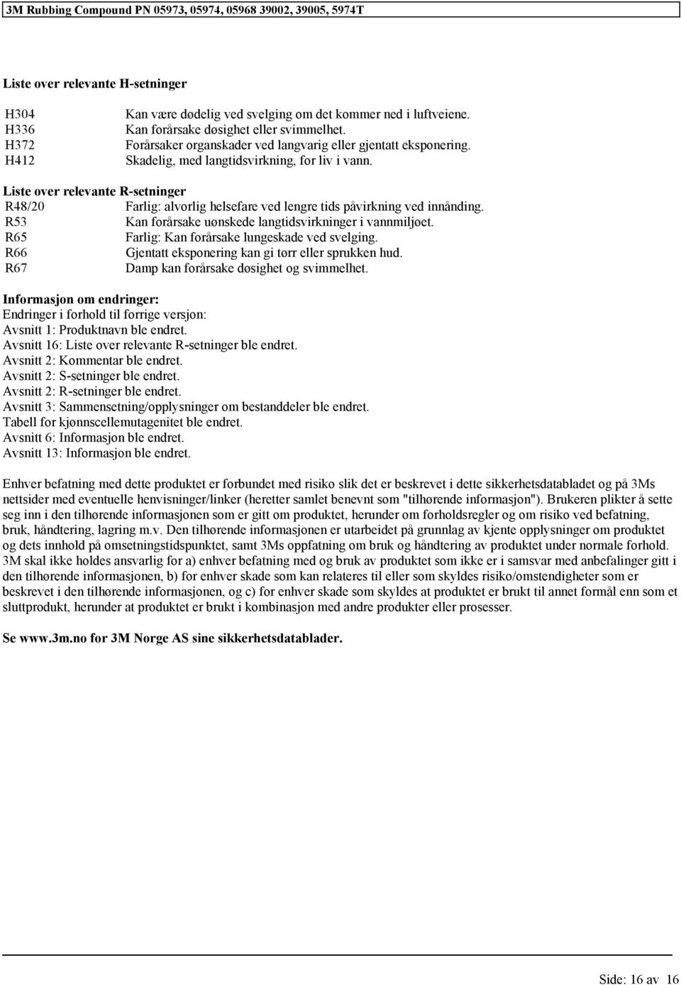 Liste over relevante R-setninger R48/20 Farlig: alvorlig helsefare ved lengre tids påvirkning ved innånding. R53 Kan forårsake uønskede langtidsvirkninger i vannmiljøet.