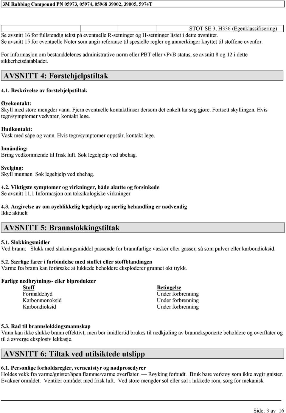 For informasjon om bestanddelenes administrative norm eller PBT eller vpvb status, se avsnitt 8 og 12 i dette sikkerhetsdatabladet. AVSNITT 4: Førstehjelpstiltak 4.1. Beskrivelse av førstehjelpstiltak Øyekontakt: Skyll med store mengder vann.