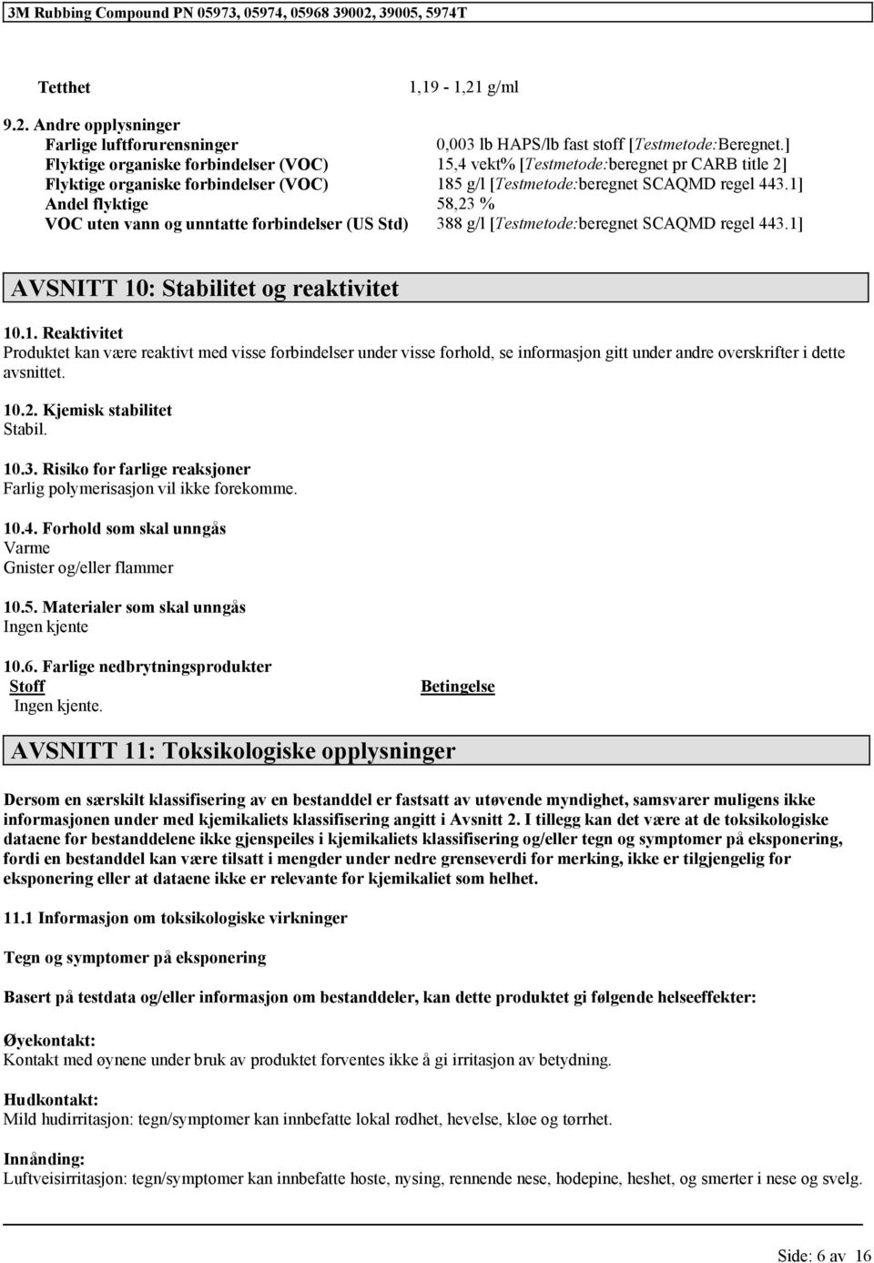 1] Andel flyktige 58,23 % VOC uten vann og unntatte forbindelser (US Std) 388 g/l [Testmetode:beregnet SCAQMD regel 443.1] AVSNITT 10: Stabilitet og reaktivitet 10.1. Reaktivitet Produktet kan være reaktivt med visse forbindelser under visse forhold, se informasjon gitt under andre overskrifter i dette avsnittet.