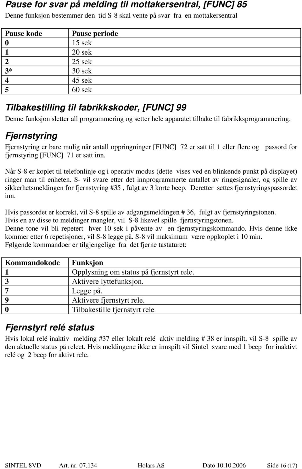 Fjernstyring Fjernstyring er bare mulig når antall oppringninger [FUNC] 72 er satt til 1 eller flere og passord for fjernstyring [FUNC] 71 er satt inn.