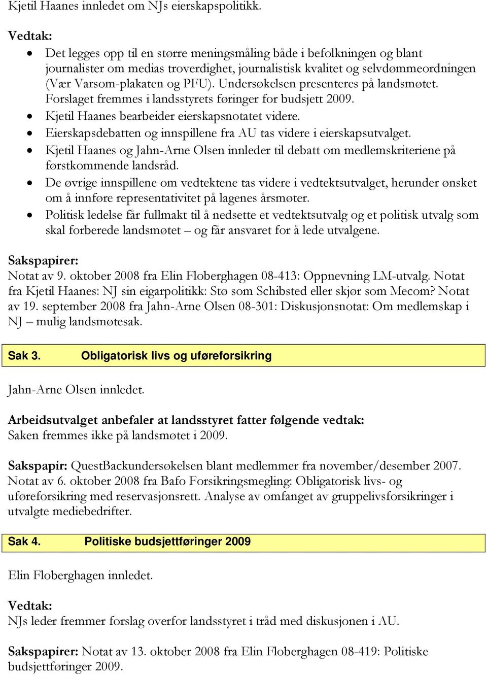 Undersøkelsen presenteres på landsmøtet. Forslaget fremmes i landsstyrets føringer for budsjett 2009. Kjetil Haanes bearbeider eierskapsnotatet videre.