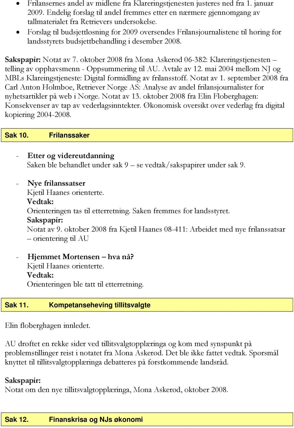 oktober 2008 fra Mona Askerød 06-382: Klareringstjenesten telling av opphavsmenn - Oppsummering til AU. Avtale av 12. mai 2004 mellom NJ og MBLs Klareingstjeneste: Digital formidling av frilansstoff.