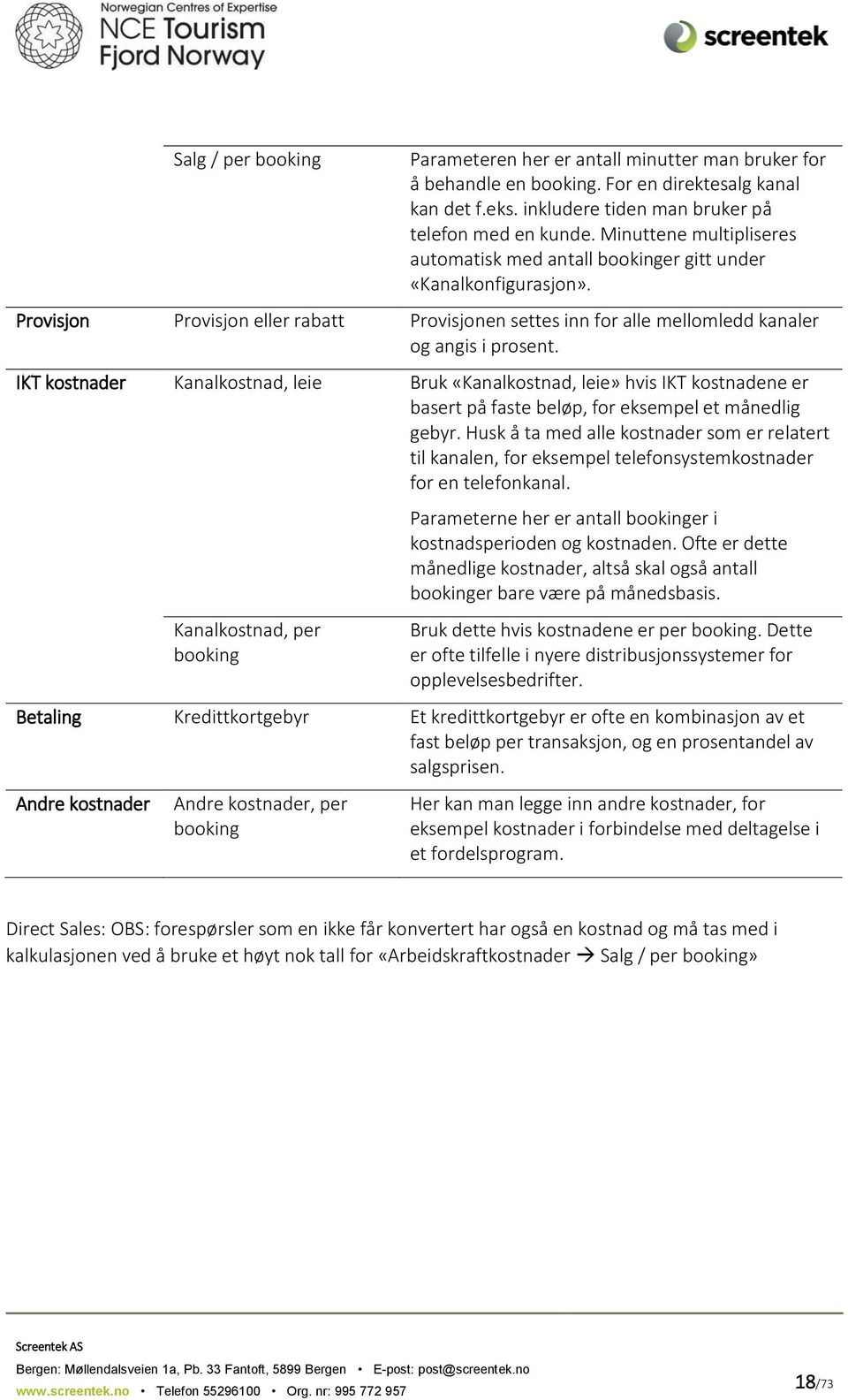 IKT kostnader Kanalkostnad, leie Bruk «Kanalkostnad, leie» hvis IKT kostnadene er basert på faste beløp, for eksempel et månedlig gebyr.