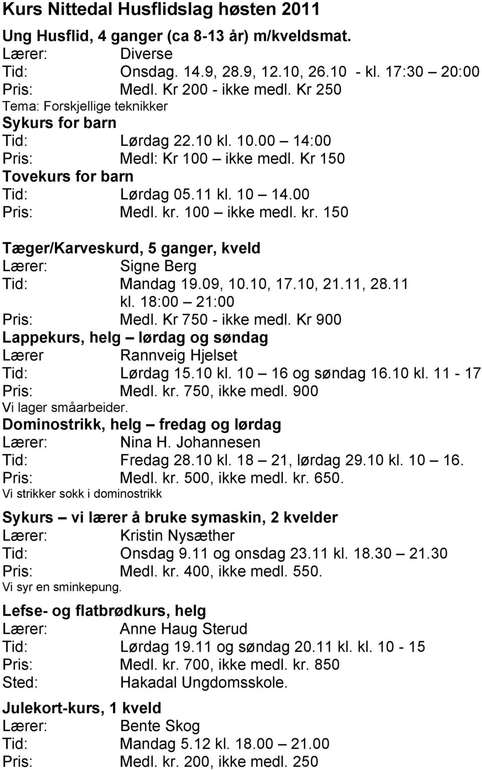 100 ikke medl. kr. 150 Tæger/Karveskurd, 5 ganger, kveld Lærer: Signe Berg Tid: Mandag 19.09, 10.10, 17.10, 21.11, 28.11 kl. 18:00 21:00 Pris: Medl. Kr 750 - ikke medl.