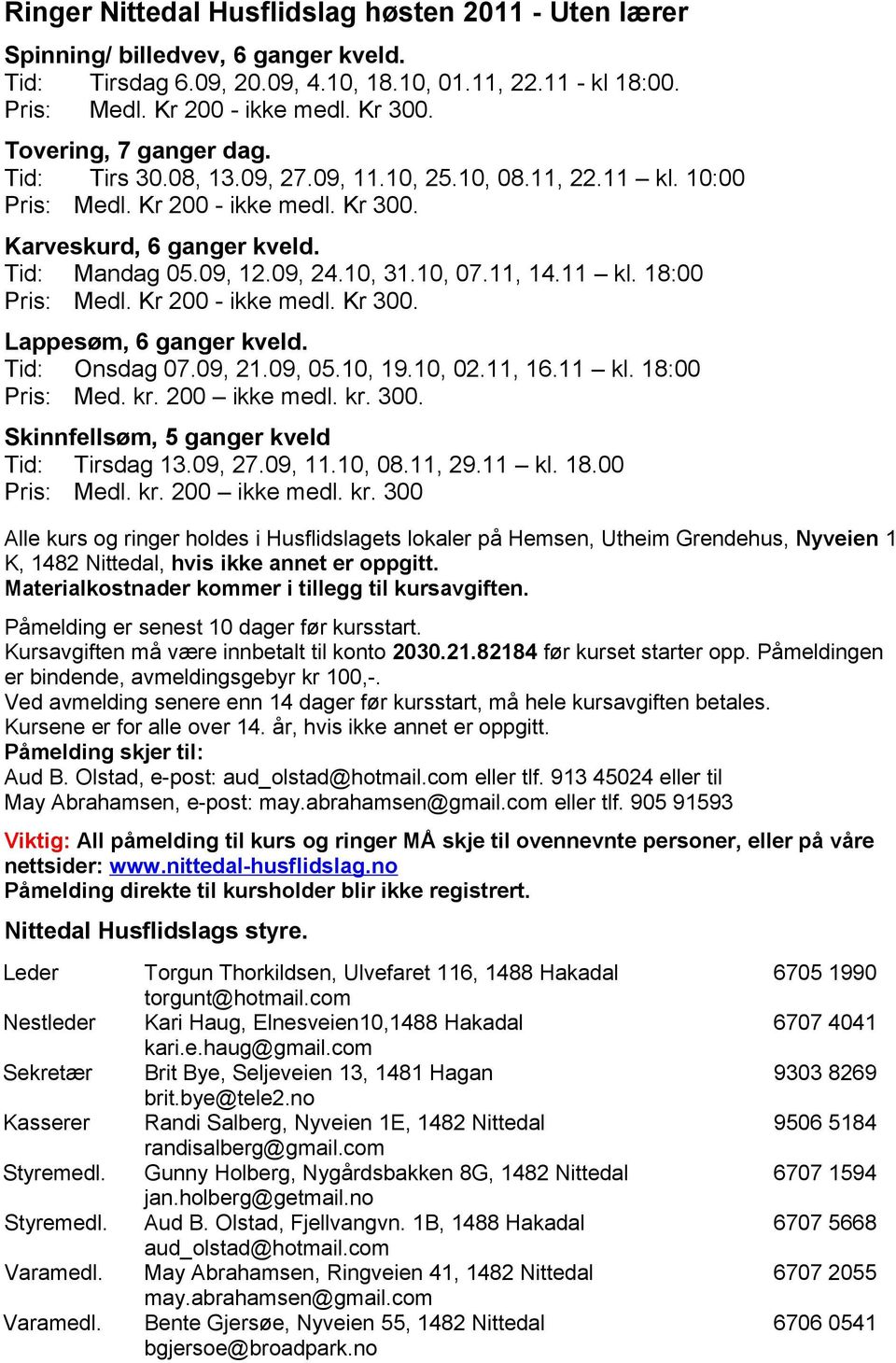 10, 07.11, 14.11 kl. 18:00 Pris: Medl. Kr 200 - ikke medl. Kr 300. Lappesøm, 6 ganger kveld. Tid: Onsdag 07.09, 21.09, 05.10, 19.10, 02.11, 16.11 kl. 18:00 Pris: Med. kr. 200 ikke medl. kr. 300. Skinnfellsøm, 5 ganger kveld Tid: Tirsdag 13.