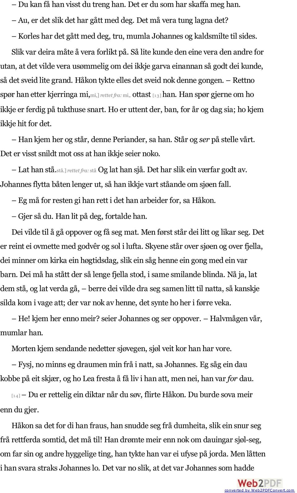 Så lite kunde den eine vera den andre for utan, at det vilde vera usømmelig om dei ikkje garva einannan så godt dei kunde, så det sveid lite grand. Håkon tykte elles det sveid nok denne gongen.