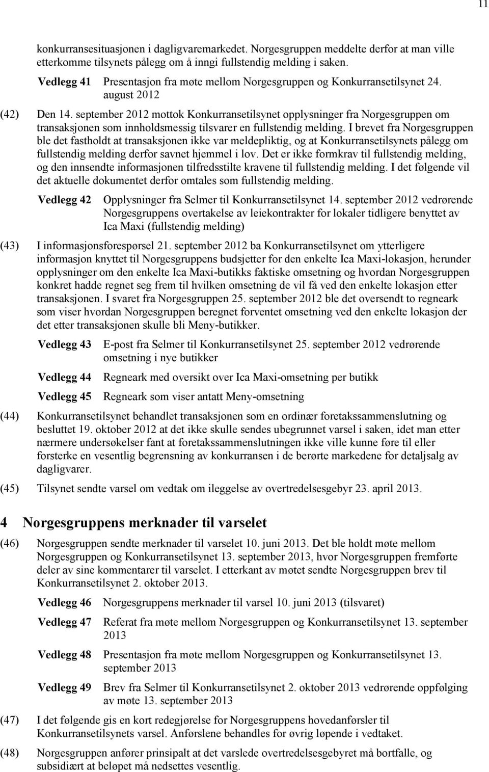 september 2012 mottok Konkurransetilsynet opplysninger fra Norgesgruppen om transaksjonen som innholdsmessig tilsvarer en fullstendig melding.