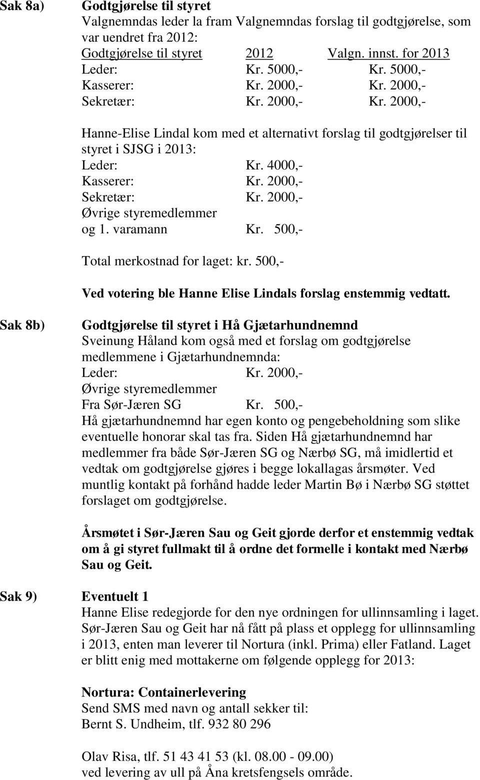 2000,- Sekretær: Kr. 2000,- Øvrige styremedlemmer og 1. varamann Kr. 500,- Total merkostnad for laget: kr. 500,- Ved votering ble Hanne Elise Lindals forslag enstemmig vedtatt.